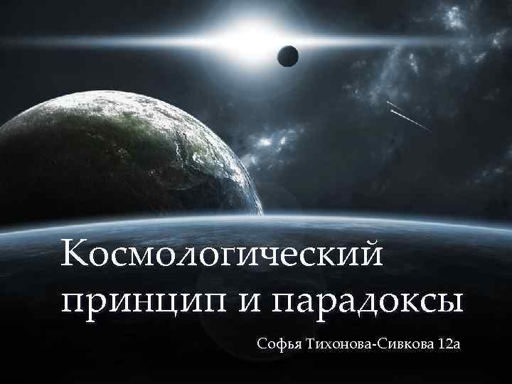 { Космологический принцип и парадоксы Софья Тихонова-Сивкова 12 а 