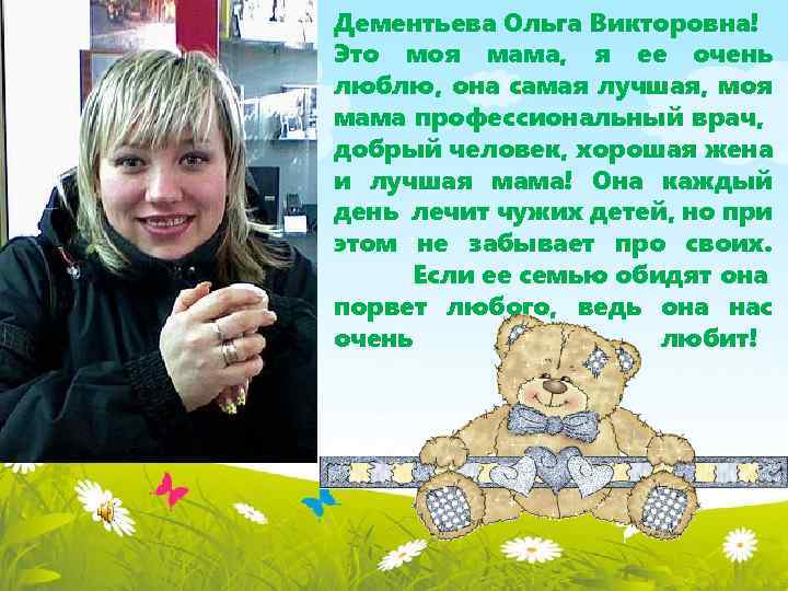 Дементьева Ольга Викторовна! Это моя мама, я ее очень люблю, она самая лучшая, моя
