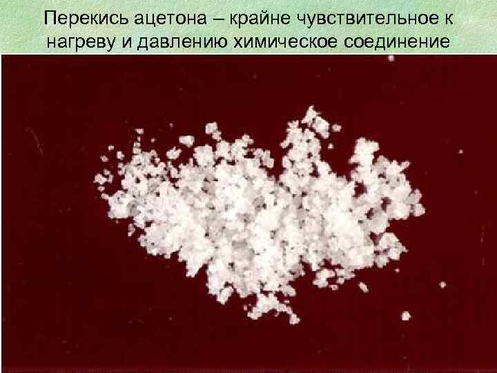 Перекись ацетона – крайне чувствительное к нагреву и давлению химическое соединение 