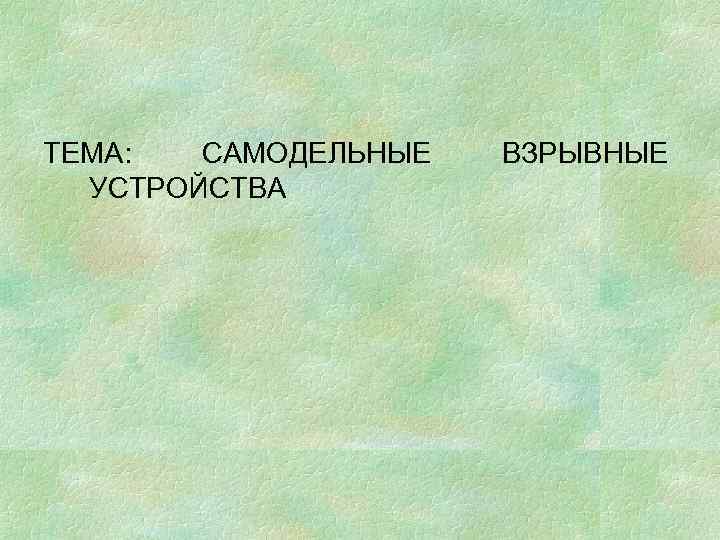 ТЕМА: САМОДЕЛЬНЫЕ УСТРОЙСТВА ВЗРЫВНЫЕ 