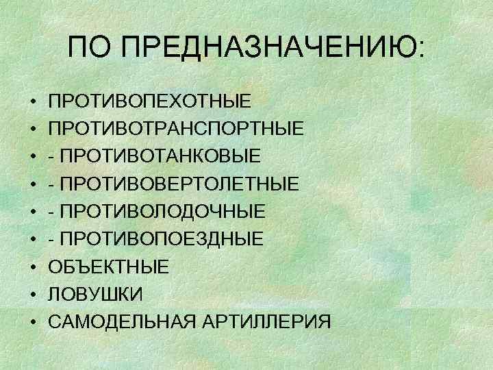 ПО ПРЕДНАЗНАЧЕНИЮ: • • • ПРОТИВОПЕХОТНЫЕ ПРОТИВОТРАНСПОРТНЫЕ - ПРОТИВОТАНКОВЫЕ - ПРОТИВОВЕРТОЛЕТНЫЕ - ПРОТИВОЛОДОЧНЫЕ -