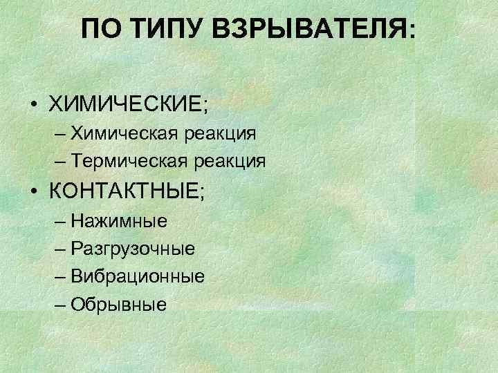 ПО ТИПУ ВЗРЫВАТЕЛЯ: • ХИМИЧЕСКИЕ; – Химическая реакция – Термическая реакция • КОНТАКТНЫЕ; –