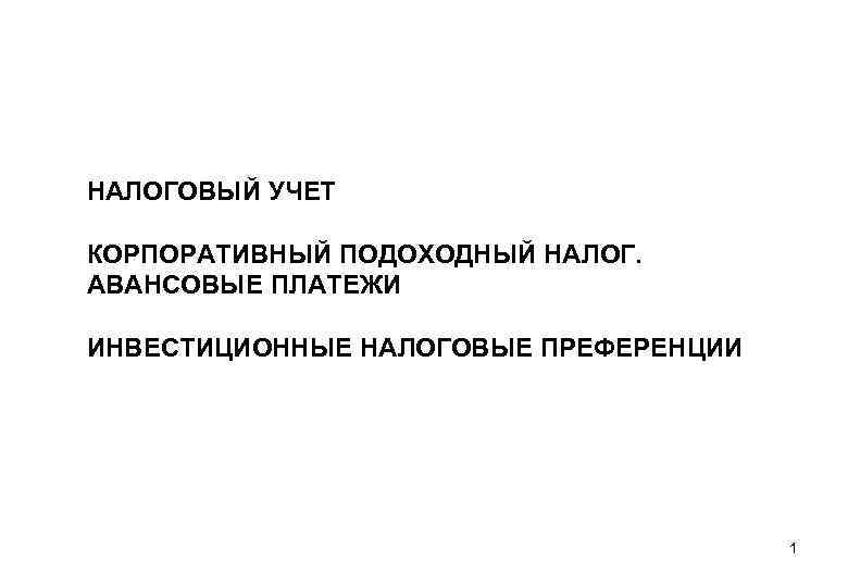 НАЛОГОВЫЙ УЧЕТ КОРПОРАТИВНЫЙ ПОДОХОДНЫЙ НАЛОГ. АВАНСОВЫЕ ПЛАТЕЖИ ИНВЕСТИЦИОННЫЕ НАЛОГОВЫЕ ПРЕФЕРЕНЦИИ 1 