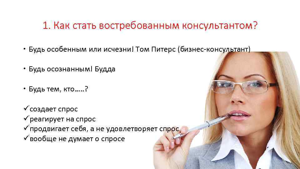 1. Как стать востребованным консультантом? Будь особенным или исчезни! Том Питерс (бизнес-консультант) Будь осознанным!