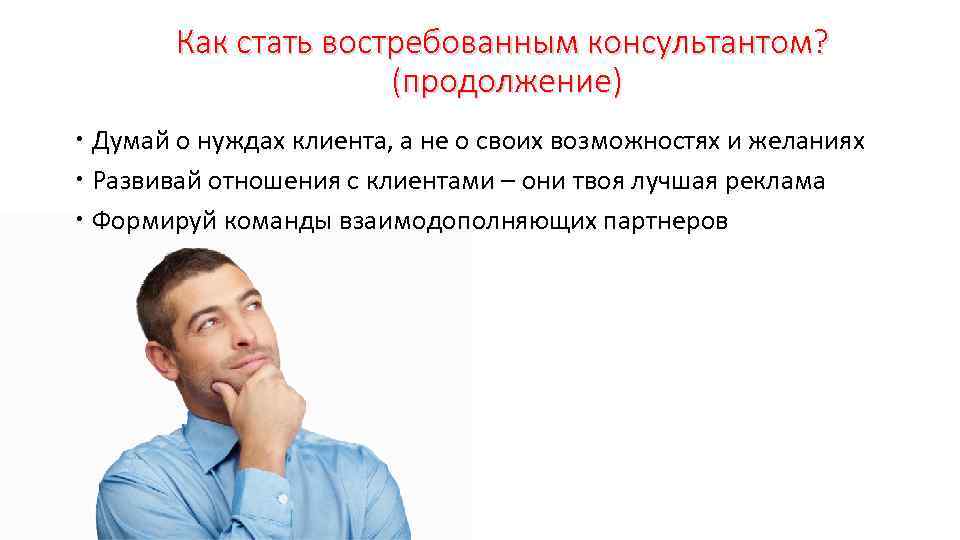 Как стать востребованным консультантом? (продолжение) Думай о нуждах клиента, а не о своих возможностях