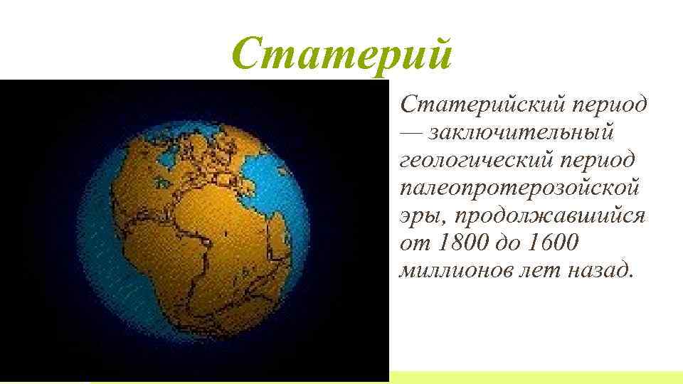 Статерийский период — заключительный геологический период палеопротерозойской эры, продолжавшийся от 1800 до 1600 миллионов