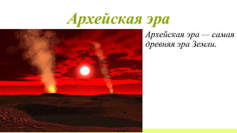 Архейская эра — самая древняя эра Земли. 