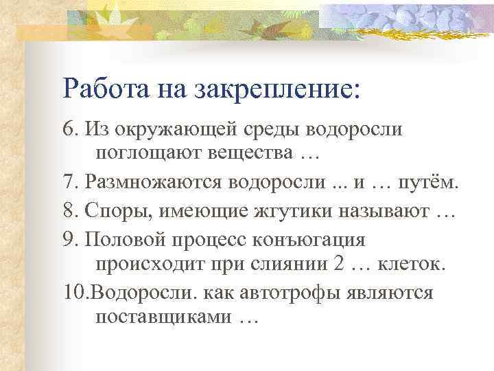 Работа на закрепление: 6. Из окружающей среды водоросли поглощают вещества … 7. Размножаются водоросли.