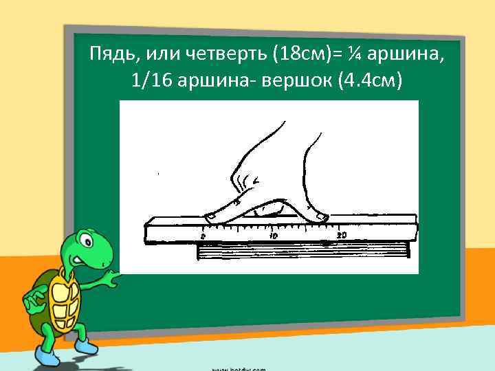 Пядь, или четверть (18 см)= ¼ аршина, 1/16 аршина- вершок (4. 4 см) 