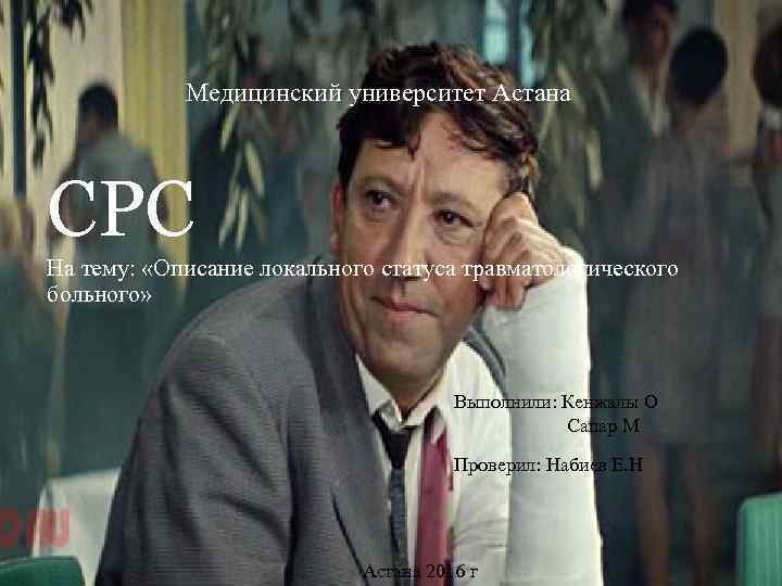  Медицинский университет Астана СРС На тему: «Описание локального статуса травматологического больного» Выполнили: Кенжалы