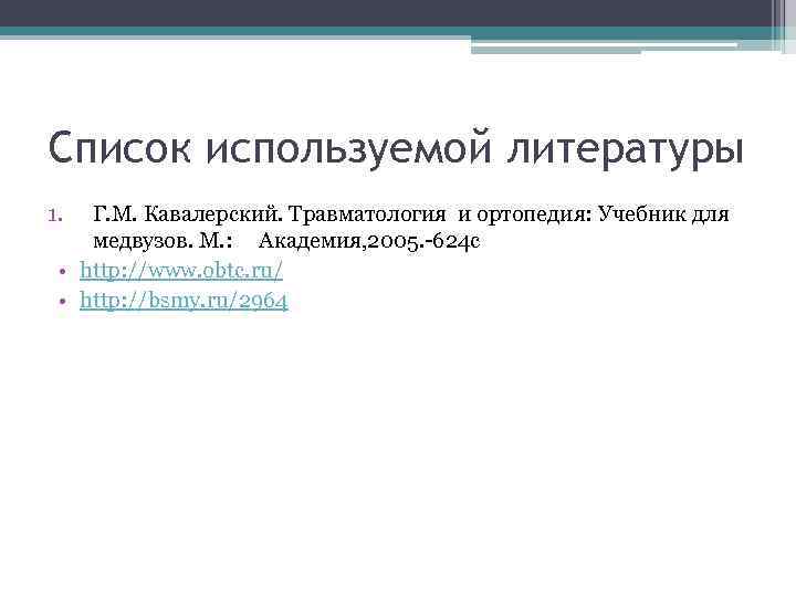 Список используемой литературы 1. Г. М. Кавалерский. Травматология и ортопедия: Учебник для медвузов. М.
