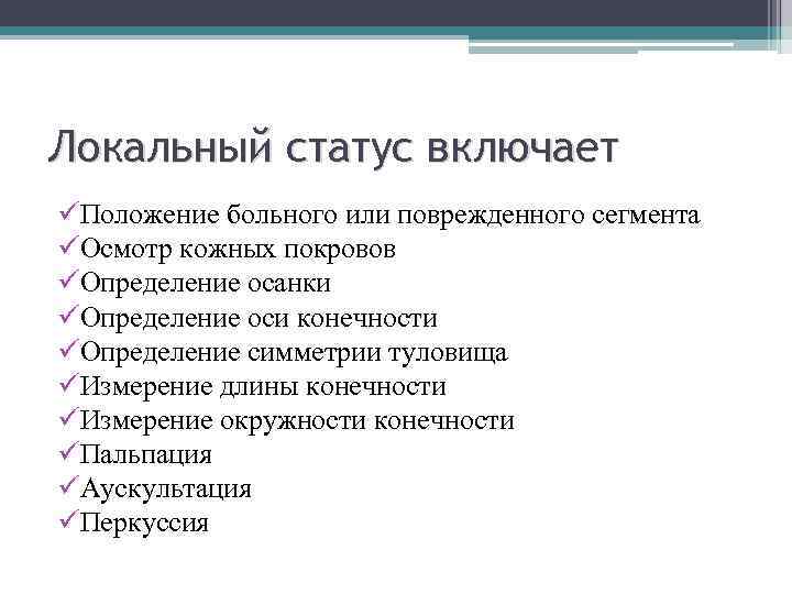Локальный статус включает üПоложение больного или поврежденного сегмента üОсмотр кожных покровов üОпределение осанки üОпределение