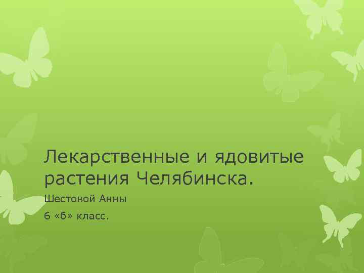 Лекарственные и ядовитые растения Челябинска. Шестовой Анны 6 «б» класс. 