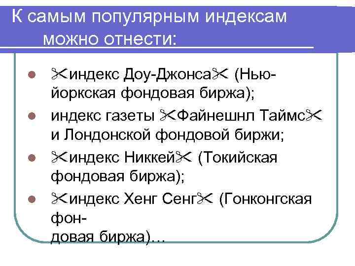 К самым популярным индексам можно отнести: индекс Доу-Джонса (Ньюйоркская фондовая биржа); l индекс газеты