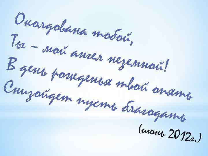 Околдован а тобой, Ты – мой ангел незе мной! В день рож денья тво