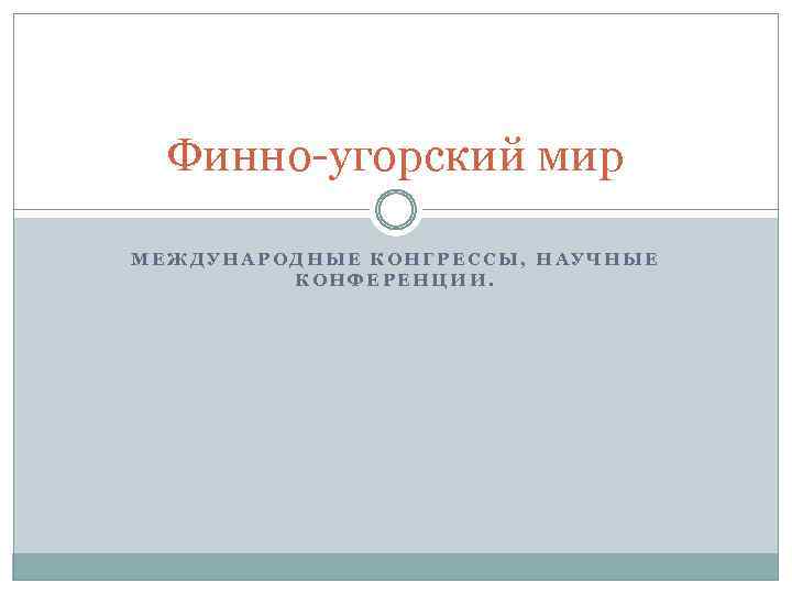 Финно-угорский мир МЕЖДУНАРОДНЫЕ КОНГРЕССЫ, НАУЧНЫЕ КОНФЕРЕНЦИИ. 