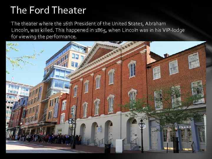 The Ford Theater The theater where the 16 th President of the United States,