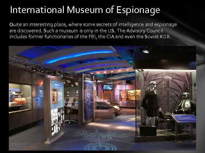 International Museum of Espionage Quite an interesting place, where some secrets of intelligence and