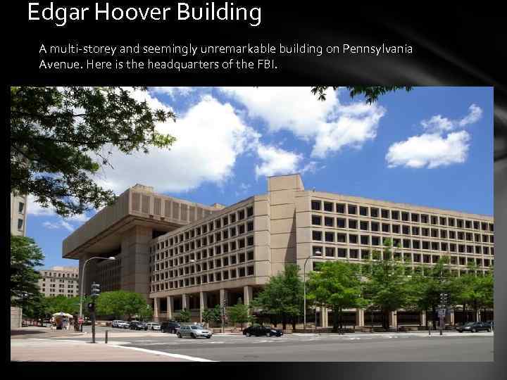 Edgar Hoover Building A multi-storey and seemingly unremarkable building on Pennsylvania Avenue. Here is