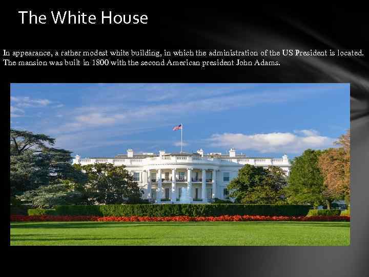 The White House In appearance, a rather modest white building, in which the administration