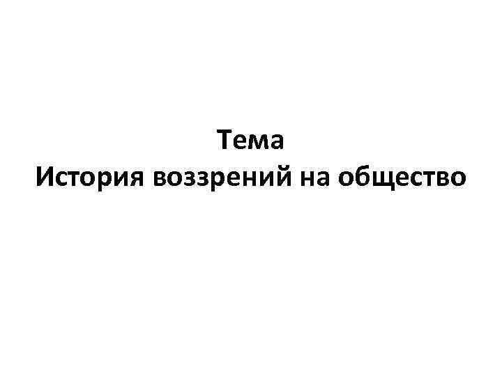 Тема История воззрений на общество 