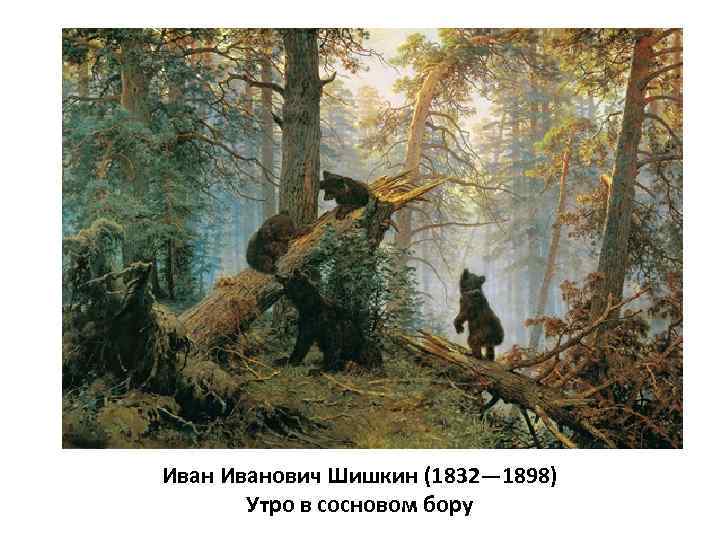 Иванович Шишкин (1832— 1898) Утро в сосновом бору 
