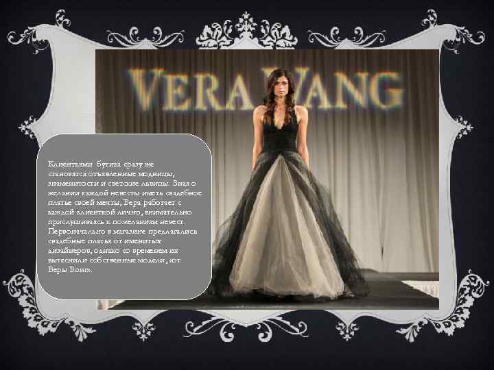 Клиентками бутика сразу же становятся отъявленные модницы, знаменитости и светские львицы. Зная о желании