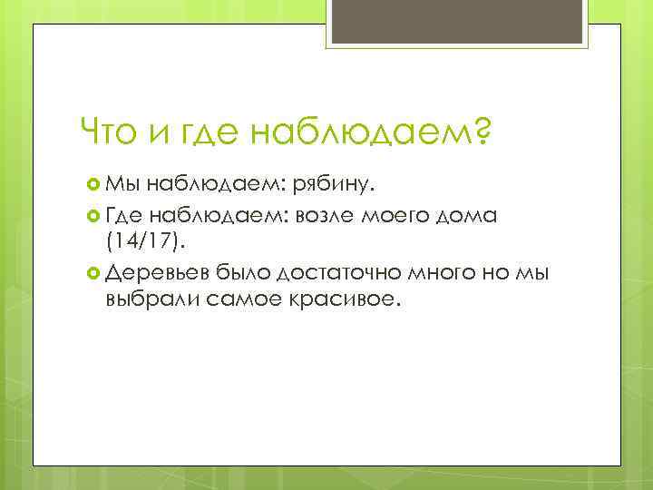 Что и где наблюдаем? Мы наблюдаем: рябину. Где наблюдаем: возле моего дома (14/17). Деревьев
