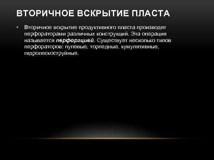 ВТОРИЧНОЕ ВСКРЫТИЕ ПЛАСТА • Вторичное вскрытие продуктивного пласта производят перфораторами различных конструкций. Эта операция