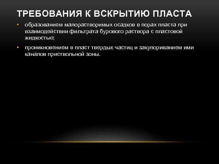 ТРЕБОВАНИЯ К ВСКРЫТИЮ ПЛАСТА • образованием малорастворимых осадков в порах пласта при взаимодействии фильтрата