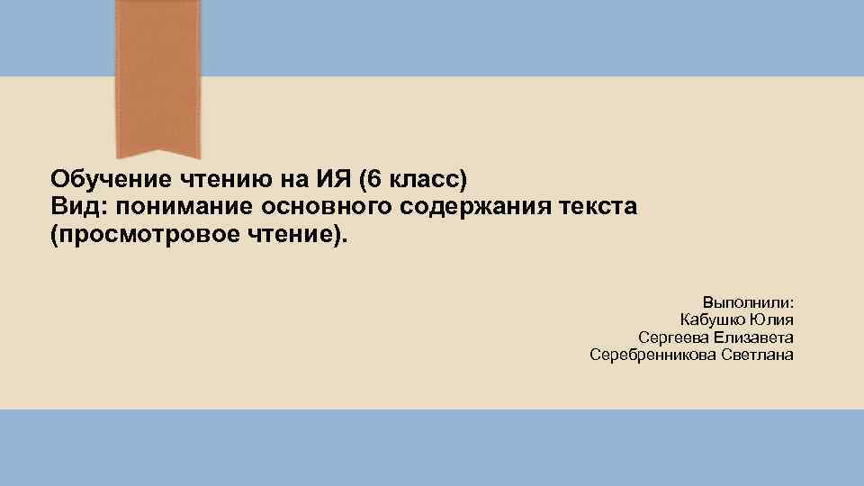 Обучение чтению на ИЯ (6 класс) Вид: понимание основного содержания текста (просмотровое чтение). Выполнили: