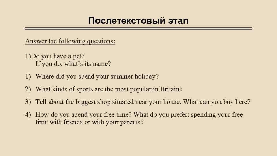 Послетекстовый этап Answer the following questions: 1)Do you have a pet? If you do,