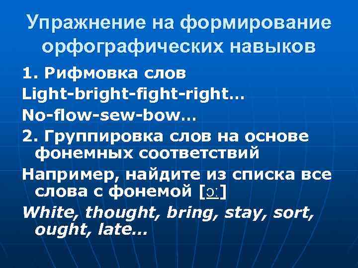 Упражнение на формирование орфографических навыков 1. Рифмовка слов Light-bright-fight-right… No-flow-sew-bow… 2. Группировка слов на