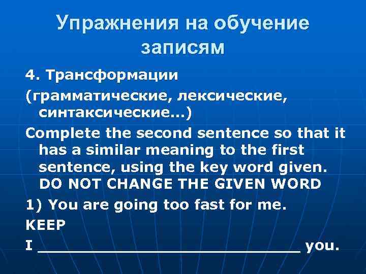 Упражнения на обучение записям 4. Трансформации (грамматические, лексические, синтаксические…) Соmplete the second sentence so