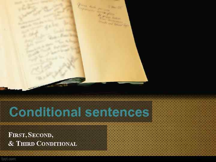 Conditional sentences FIRST, SECOND, & THIRD CONDITIONAL 