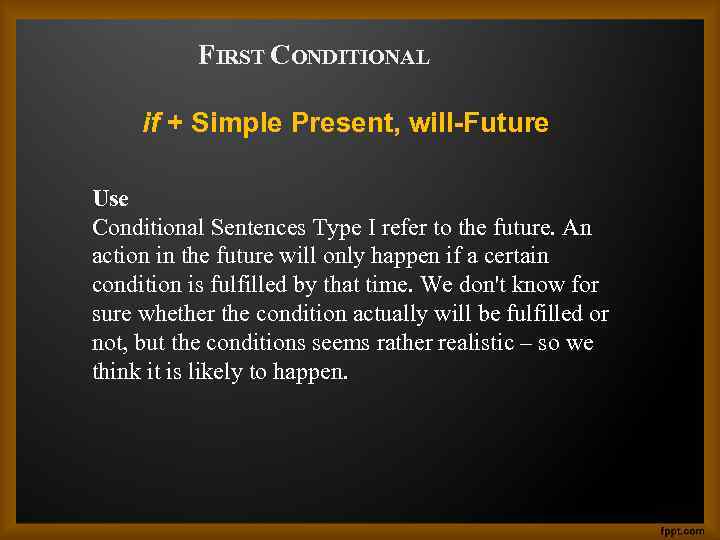 FIRST CONDITIONAL if + Simple Present, will-Future Use Conditional Sentences Type I refer to