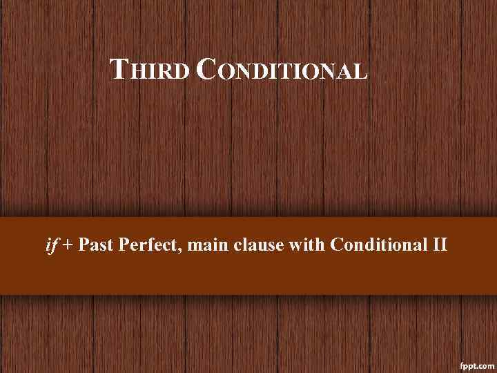  THIRD CONDITIONAL if + Past Perfect, main clause with Conditional II 