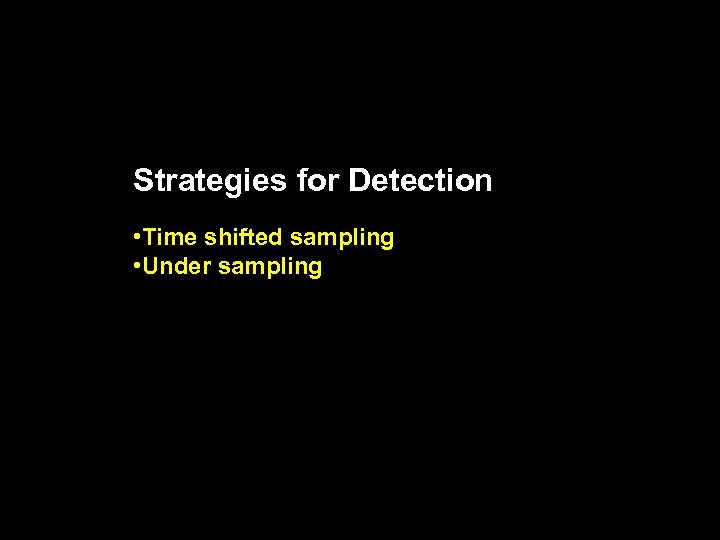 Strategies for Detection • Time shifted sampling • Under sampling 