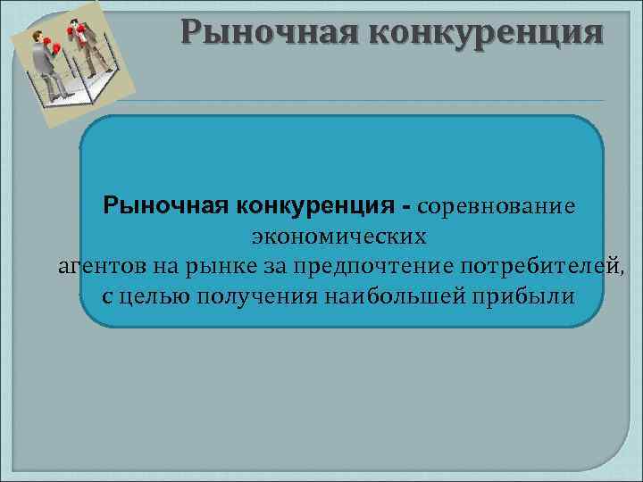 Рыночная конкуренция - соревнование экономических агентов на рынке за предпочтение потребителей, с целью получения