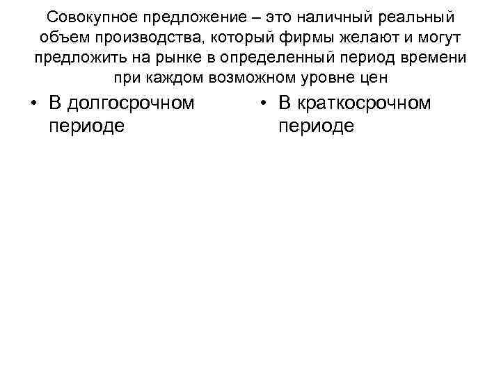 Совокупное предложение – это наличный реальный объем производства, который фирмы желают и могут предложить