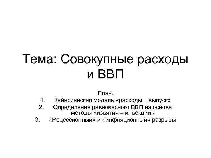 Тема: Совокупные расходы и ВВП План. 1. Кейнсианская модель «расходы – выпуск» 2. Определение