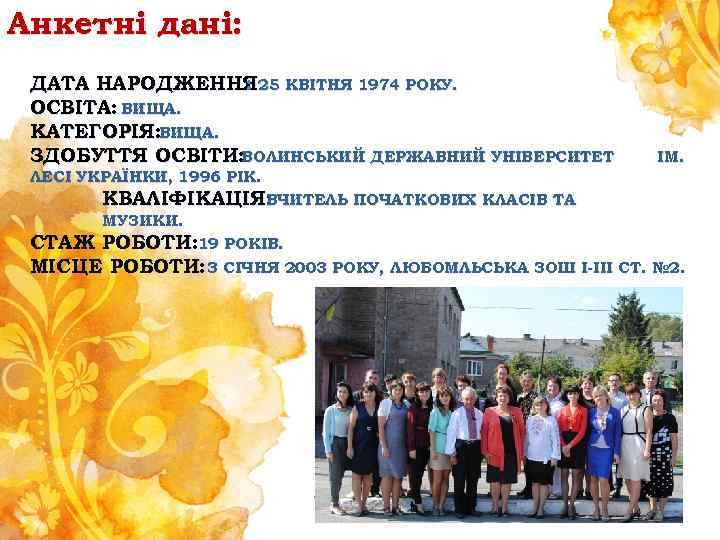 Анкетні дані: ДАТА НАРОДЖЕННЯ 25 КВІТНЯ 1974 РОКУ. : ОСВІТА: ВИЩА. КАТЕГОРІЯ: ВИЩА. ЗДОБУТТЯ