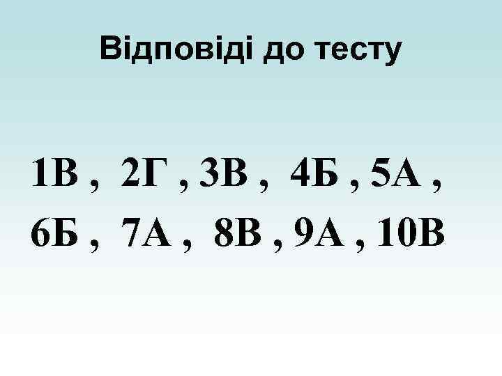 Відповіді до тесту 1 В , 2 Г , 3 В , 4 Б