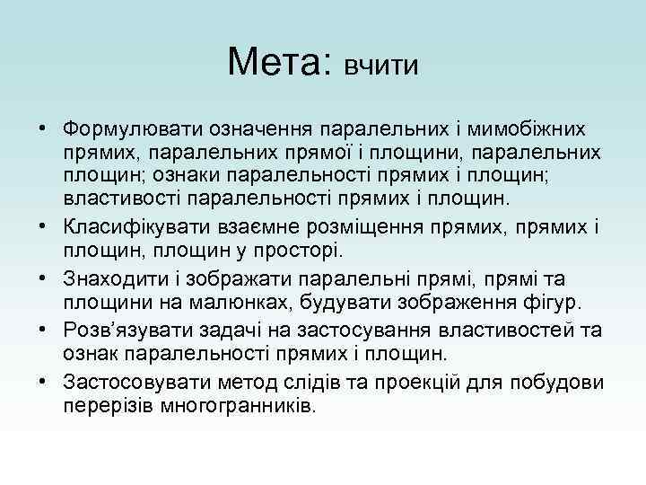 Мета: вчити • Формулювати означення паралельних і мимобіжних прямих, паралельних прямої і площини, паралельних