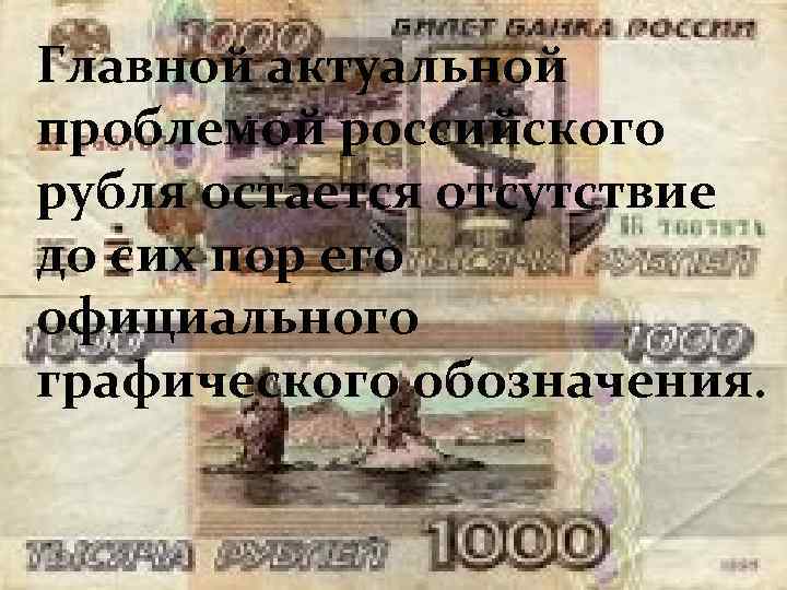 Главной актуальной проблемой российского рубля остается отсутствие до сих пор его официального графического обозначения.