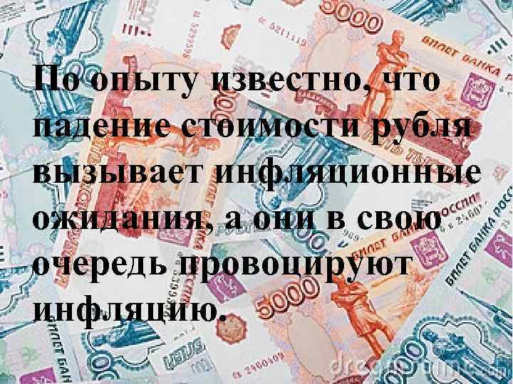 По опыту известно, что падение стоимости рубля вызывает инфляционные ожидания, а они в свою