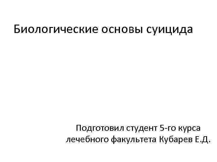 Биологические основы суицида Подготовил студент 5 -го курса лечебного факультета Кубарев Е. Д. 