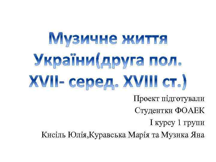 Проект підготували Студентки ФОАЕК І курсу 1 групи Кисіль Юлія, Куравська Марія та Музика