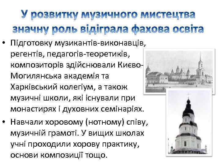  • Підготовку музикантів-виконавців, регентів, педагогів-теоретиків, композиторів здійснювали Києво. Могилянська академія та Харківський колегіум,