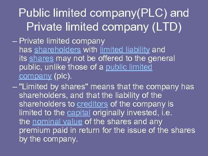 Public limited company(PLC) and Private limited company (LTD) – Private limited company has shareholders